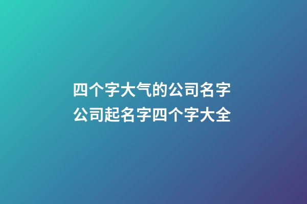 四个字大气的公司名字 公司起名字四个字大全